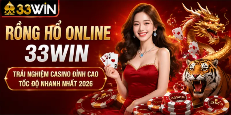 Rồng hổ online 33Win – Trải nghiệm casino đỉnh cao tốc độ nhanh nhất 2026